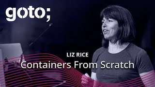 Containers From Scratch • Liz Rice • GOTO 2018