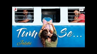 Honge Juda Na Hum.,Tum Se - Lyrics – Jalebi | Varun & Rhea | Jubin Nautiyal | Samuel & Akanksha