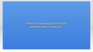 How to create google two factor authentication using php?