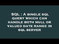 SQL : A single sql query which can handle both null or valued date range in sql server