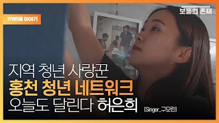 [보통의 존재] 홍천의 첫 청년 네트워크,청년과 만나고 교류하며  상생하는 방법을 찾기 위해 오늘도 달리는 지역 청년 사랑꾼_홍천 청년 네트워크 허은희(Singer_구모린)