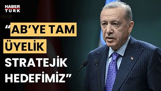 Cumhurbaşkanı Erdoğan'dan Avrupa Birliği mesajı: AB’ye tam üyelik stratejik hedefimiz