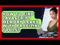 How To Find JavaScript Memory Leaks With Profiling Tools? - JavaScript Toolkit