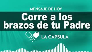 CORRE A LOS BRAZOS DE TU PADRE - La Cápsula de Hoy