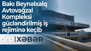 Bakı Beynəlxalq Avtovağzal Kompleksi gücləndirilmiş iş rejiminə keçib - ARB XƏBƏR