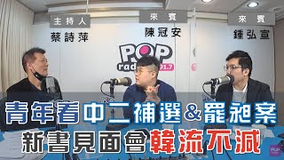 2022-01-07《POP大國民》蔡詩萍 專訪 陳冠安\u0026鍾弘宣 談「中二選區補選、罷昶案 青年熱度高不高？／韓流不減！韓粉擠爆大安森林公園新書見面會」