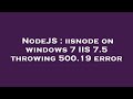 NodeJS : iisnode on windows 7 IIS 7.5 throwing 500.19 error