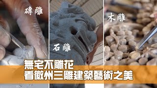 無宅不雕花 看徽州三雕建築藝術之美