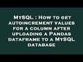 MySQL : How to get autoincrement values for a column after uploading a Pandas dataframe to a MySQL d