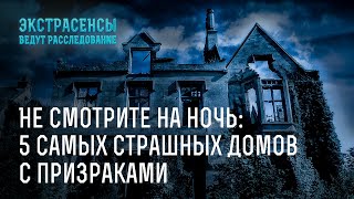 Не смотрите на ночь: 5 самых страшных домов с призраками – Экстрасенсы ведут расследование