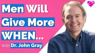 Men Will Give More WHEN...  With Dr. John Gray