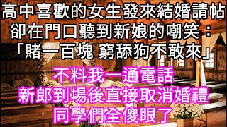 高中喜歡的女生發來結婚請帖卻在門口聽到新娘的嘲笑：「賭一百塊 窮舔狗不敢來」不料我一通電話新郎到場後直接取消婚禮同學們全傻眼了 #心書時光 #為人處事 #生活經驗 #情感故事 #唯美频道 #爽文