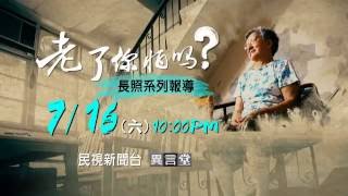 7/16 民視異言堂_老了，你怕嗎？