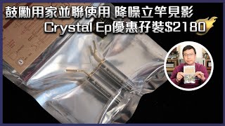 [毒海浮沉]鼓勵用家並聯使用 降噪立竿見影 Crystal Ep優惠孖裝$2180｜兩聲道｜2022-12-23