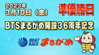 【まるがめLIVE】2023/03/10（金）準優勝日～BTSまるがめ開設36周年記念