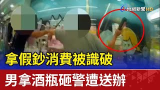 拿假鈔消費被識破 男拿酒瓶砸警遭送辦