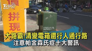 大路霸!清變電箱還行人通行路   注意帕金森氏症十大警訊 | 十點不一樣 20210115