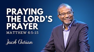 PRAYING THE LORD’S PRAYER | MATTHEW 6:5 -15  | Jacob Cherian | City Harvest AG Church