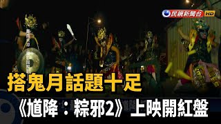 搭鬼月話題十足 《馗降：粽邪2》上映開紅盤－民視新聞