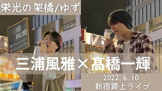 三浦風雅×高橋一輝【2022.6.10新宿路上LIVE】栄光の架橋/ゆず