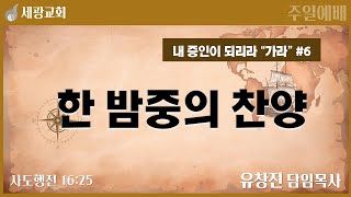 [세광교회-주일예배] 한 밤중의 찬양 | 유창진 담임목사 | 2025-0209