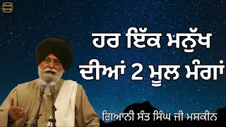 ਹਰ ਇੱਕ ਮਨੁੱਖ ਦੀਆਂ 2 ਮੂਲ ਮੰਗਾ || Giani Sant Singh Ji Maskeen