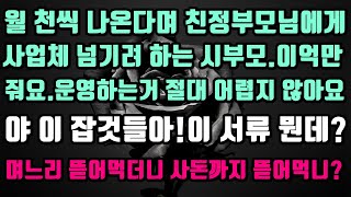 [실화사연]월 천씩 나온다며 친정부모님에게 사업체 넘기려 하는 시부모.이억만 줘요.운영하는거 절대 어렵지 않아요!이 서류 뭔데?며느리 뜯어 먹더니 사돈까지 뜯어먹니?