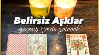 Belirsiz aşklarda 💓geçmiş şimdi gelecek