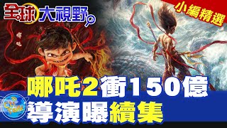 哪吒2衝150億|導演曝續集【全球大視野】精華版 @全球大視野Global_Vision