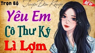 siêu phẩm - cả làng nghe khen hay nức nở: Yêu Em Cô Thư Ký Lì Lợm - Truyện ngôn tình mới nhất 2025