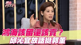 【精華版】鴻海該留還該賣？邱沁宜放話挺郭董