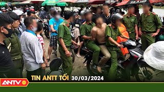 Tin tức an ninh trật tự nóng, thời sự Việt Nam mới nhất 24h tối ngày 30/3 | ANTV