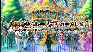 深夜の2時間DTM 2024/09/29「遊園地のパレードをイメージした曲」