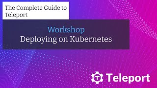 Workshop - Deploying Teleport on Kubernetes | The Complete Guide to Teleport