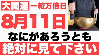 【マジでヤバい】8月11日(日)までになにがあろうとも絶対見て下さい！このあと、順風満帆に今日一日が上手くいく予兆です【2024年8月11日(日)一粒万倍日の大大吉祈願】