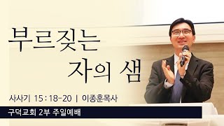 2022.07.17. 주일 2부예배 이종훈목사 - 부르짖는 자의 샘 [사사기 15장 18절 - 20절](구덕교회)