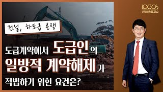 [도급계약해제 / 임의해제권] 도급계약에서 도급인의 일방적인 계약 해제가 적법하기 위한 요건은?