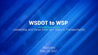 WSDOT to WSP   Leadership and Vision from 40+ Years in Transportation