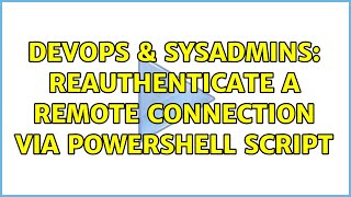 DevOps & SysAdmins: Reauthenticate a Remote Connection via PowerShell Script
