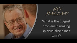 Dallas Willard - Hey Dallas - What is the biggest problem in practicing spiritual disciplines?