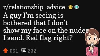 A guy I’m seeing is bothered that I don’t show my face on the nudes I send. Red flag right?