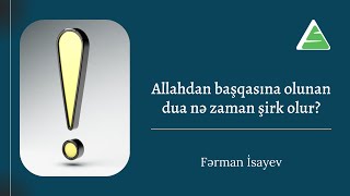 Allahdan başqasına olunan dua nə zaman şirk olur? | Fərman İsayev