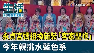 永貞宮媽祖換新裝「客家聖袍」 今年親挑水藍色系【生活資訊】