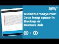OutOfMemoryError: Java Heap Space in Backup or Restore Job