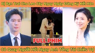 Bị Bạn Trai Cho Leo Cây Ngay Ngày Đăng Ký Kết Hôn, Cô Quay Người Hốt Ngay Anh Tổng Tài Chiều Vợ