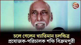 চলে গেলেন খ্যাতিমান চলচ্চিত্র প্রযোজক-পরিচালক শফি বিক্রমপুরী | Channel 24 Entertainment