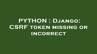 PYTHON : Django: CSRF token missing or incorrect