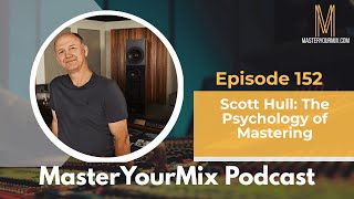 Master Your Mix Podcast EP152: Scott Hull: The Psychology of Mastering