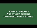 Array : Groovy ArrayList getting confused for a String