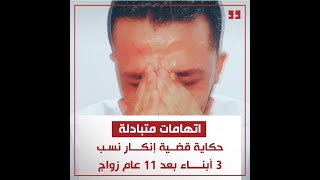 حكاية قضية إنكار نسب 3 أبناء بعد 11 عام زواج